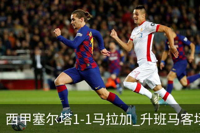 西甲塞尔塔1-1马拉加 升班马客场顽强逼平保级对手